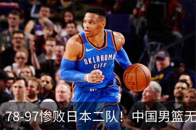78-97惨败日本二队！中国男篮无缘决赛，郭士强赛后回应引下课风波